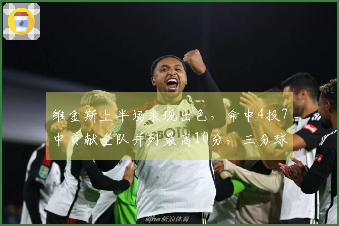 维金斯上半场表现出色,命中4投7中贡献全队并列最高10分,三分球命中率50%