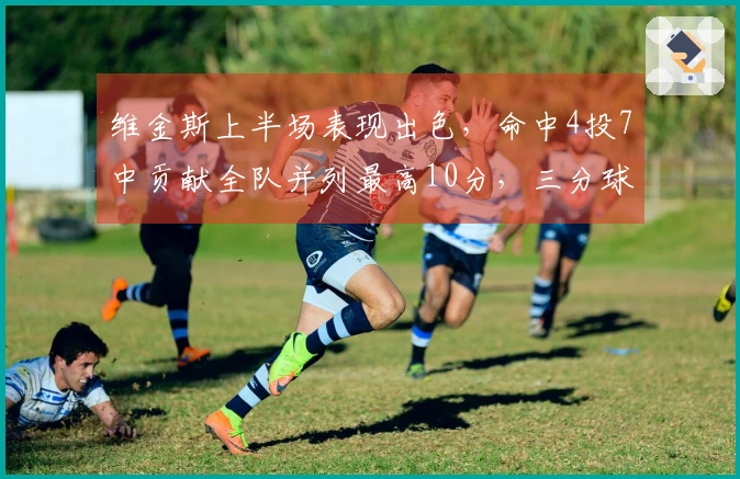 维金斯上半场表现出色，命中4投7中贡献全队并列最高10分，三分球命中率50%